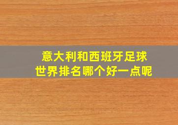 意大利和西班牙足球世界排名哪个好一点呢