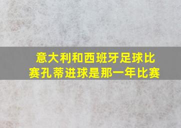 意大利和西班牙足球比赛孔蒂进球是那一年比赛