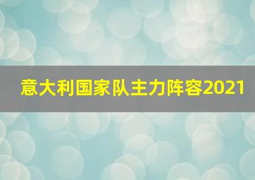 意大利国家队主力阵容2021