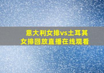 意大利女排vs土耳其女排回放直播在线观看