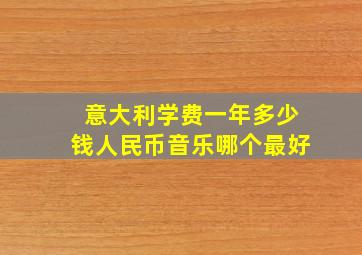 意大利学费一年多少钱人民币音乐哪个最好