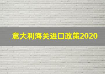 意大利海关进口政策2020