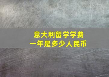 意大利留学学费一年是多少人民币