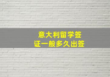 意大利留学签证一般多久出签