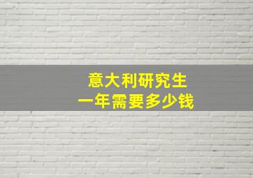 意大利研究生一年需要多少钱