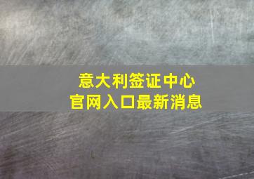 意大利签证中心官网入口最新消息