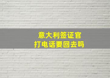 意大利签证官打电话要回去吗