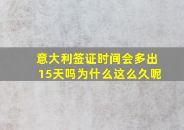 意大利签证时间会多出15天吗为什么这么久呢