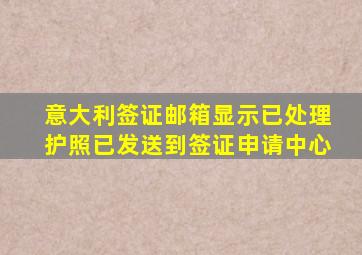 意大利签证邮箱显示已处理护照已发送到签证申请中心