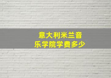 意大利米兰音乐学院学费多少