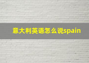 意大利英语怎么说spain