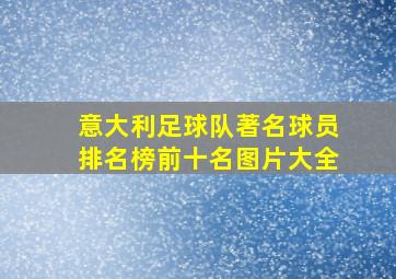 意大利足球队著名球员排名榜前十名图片大全