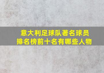 意大利足球队著名球员排名榜前十名有哪些人物