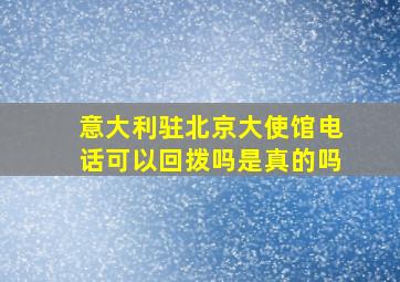 意大利驻北京大使馆电话可以回拨吗是真的吗