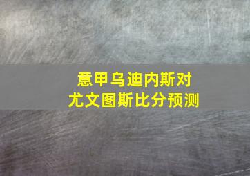 意甲乌迪内斯对尤文图斯比分预测