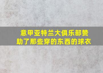 意甲亚特兰大俱乐部赞助了那些穿的东西的球衣