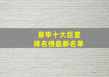 意甲十大巨星排名榜最新名单