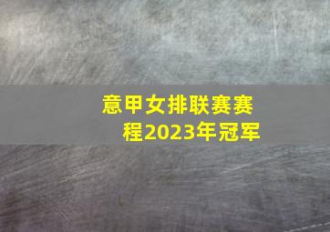 意甲女排联赛赛程2023年冠军