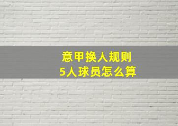 意甲换人规则5人球员怎么算