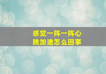 感觉一阵一阵心跳加速怎么回事