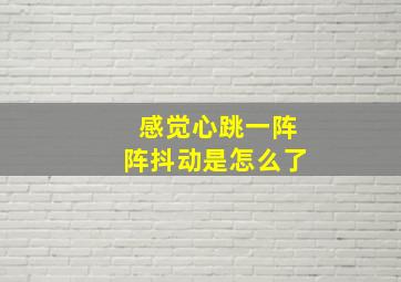 感觉心跳一阵阵抖动是怎么了