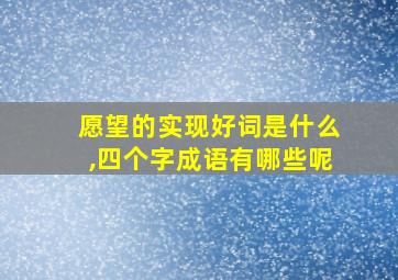 愿望的实现好词是什么,四个字成语有哪些呢