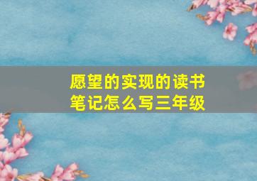 愿望的实现的读书笔记怎么写三年级