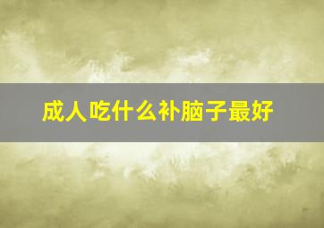 成人吃什么补脑子最好