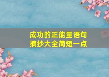 成功的正能量语句摘抄大全简短一点