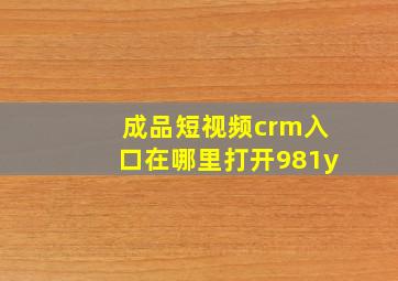 成品短视频crm入口在哪里打开981y