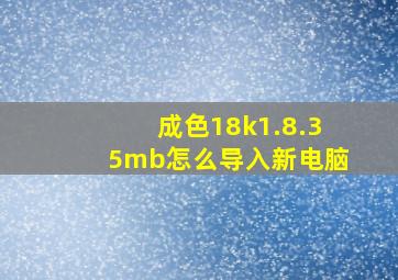 成色18k1.8.35mb怎么导入新电脑