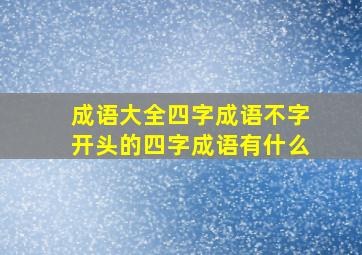 成语大全四字成语不字开头的四字成语有什么