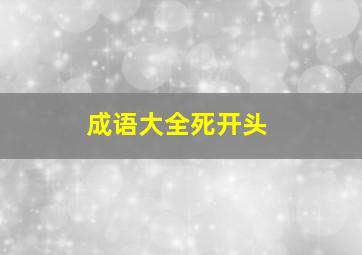 成语大全死开头