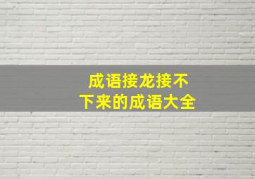 成语接龙接不下来的成语大全