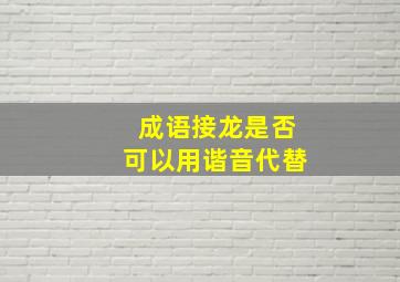 成语接龙是否可以用谐音代替