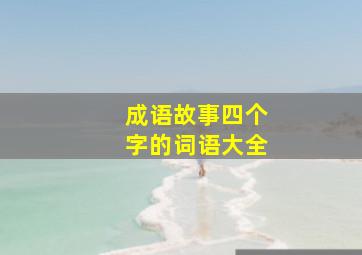 成语故事四个字的词语大全