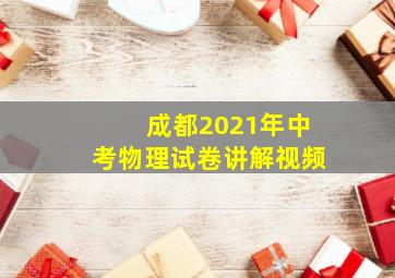 成都2021年中考物理试卷讲解视频