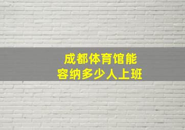 成都体育馆能容纳多少人上班