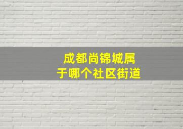 成都尚锦城属于哪个社区街道