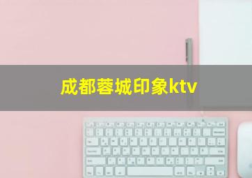 成都蓉城印象ktv