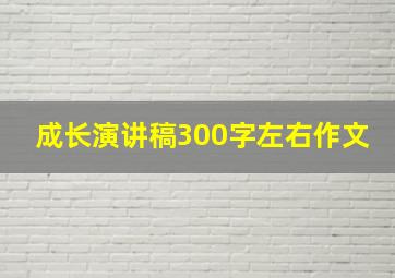 成长演讲稿300字左右作文