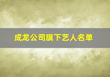 成龙公司旗下艺人名单