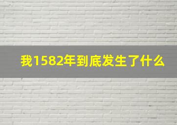 我1582年到底发生了什么