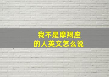 我不是摩羯座的人英文怎么说