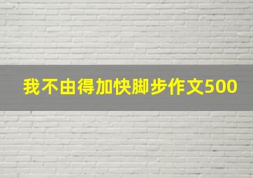 我不由得加快脚步作文500