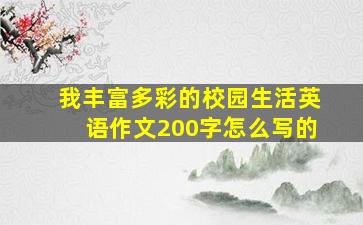 我丰富多彩的校园生活英语作文200字怎么写的