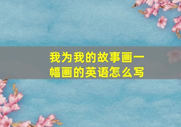 我为我的故事画一幅画的英语怎么写