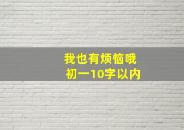 我也有烦恼哦初一10字以内