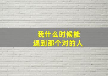 我什么时候能遇到那个对的人