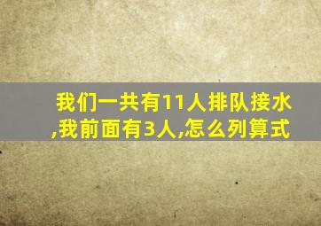 我们一共有11人排队接水,我前面有3人,怎么列算式